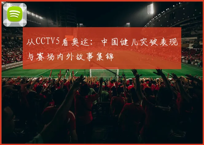 从CCTV5看奥运：中国健儿突破表现与赛场内外故事集锦