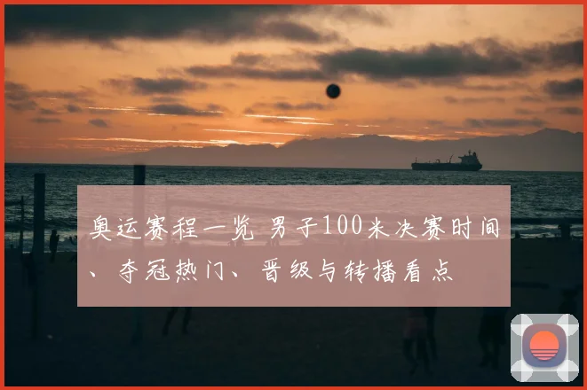 奥运赛程一览 男子100米决赛时间、夺冠热门、晋级与转播看点