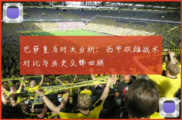 巴萨皇马对决分析：西甲双雄战术对比与历史交锋回顾