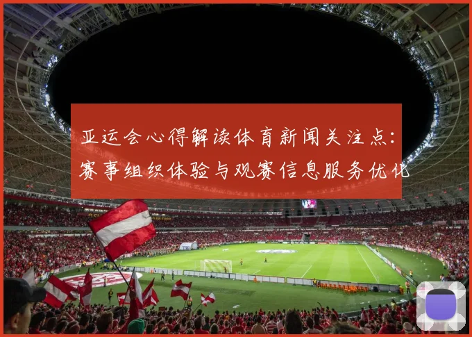 亚运会心得解读体育新闻关注点：赛事组织体验与观赛信息服务优化