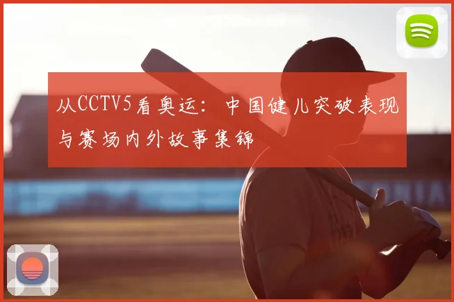 从CCTV5看奥运：中国健儿突破表现与赛场内外故事集锦