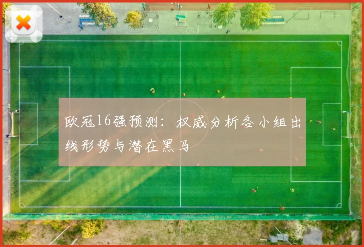 欧冠16强预测：权威分析各小组出线形势与潜在黑马