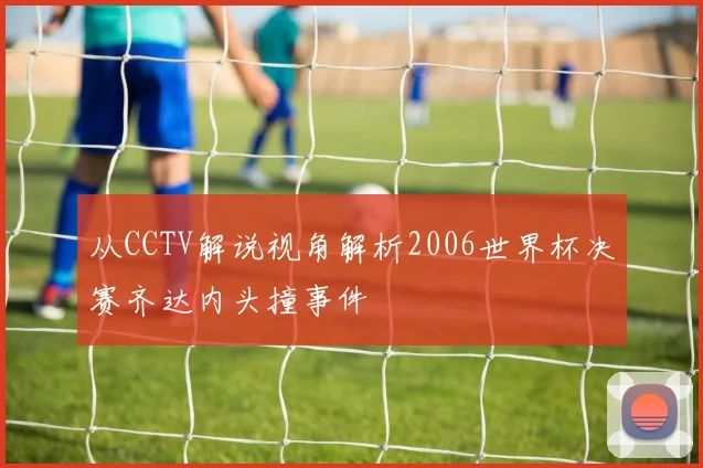 从CCTV解说视角解析2006世界杯决赛齐达内头撞事件