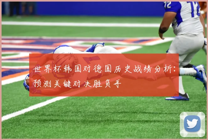 世界杯韩国对德国历史战绩分析：预测关键对决胜负手